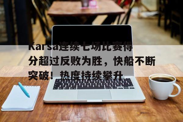 Karsa连续七场比赛得分超过反败为胜，快船不断突破！热度持续攀升的简单介绍爱游戏AYX